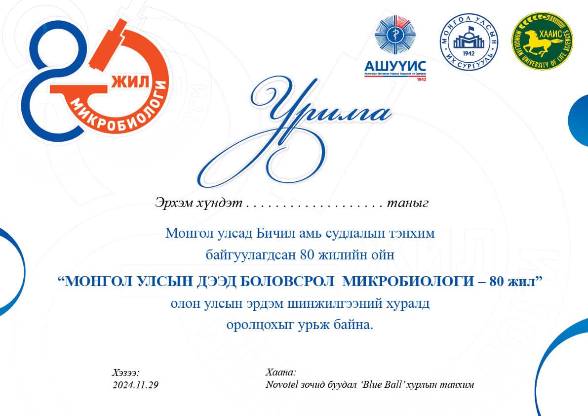 Монгол улсад Микробиологийн тэнхим байгуулагдсан түүхт 80 жилийн ойг тэмдэглэн өнгөрүүлэх ажлын хүрээнд “МОНГОЛ УЛСЫН ДЭЭД БОЛОВСРОЛ – МИКРОБИОЛОГИ – 80 жил” олон улсын эрдэм шинжилгээний хурал зохион байгуулагдана. Эрдэмтэн судлаач, багш, оюутан та бүхнийг өргөнөөр оролцохыг урьж байна.