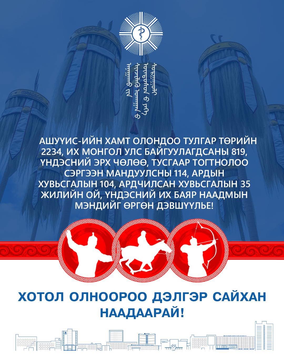Тулгар төрийн 2234 жил, Их Монгол Улсын 819 жил, Үндэсний эрх чөлөө, тусгаар тогтнолоо сэргээн мандуулсны 114 жил, Ардын хувьсгалын 104 жил, Ардчилсан хувьсгалын 35 жилийн ойн баярын мэндийг өргөн дэвшүүлье!